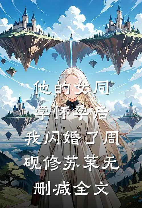 他的女同学怀孕后，我闪婚了周砚修苏茉无删减全文