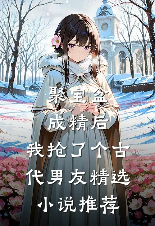 聚宝盆成精后，我抢了个古代男友精选小说推荐