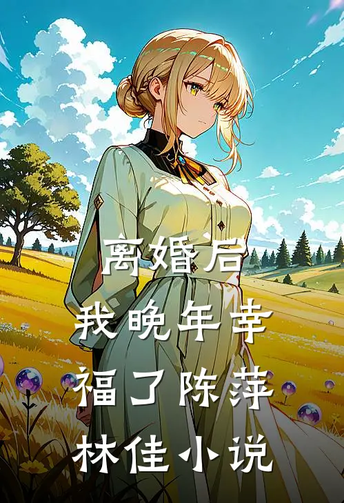 离婚后，我晚年幸福了陈萍林佳小说