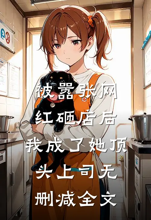 被嚣张网红砸店后，我成了她顶头上司无删减全文