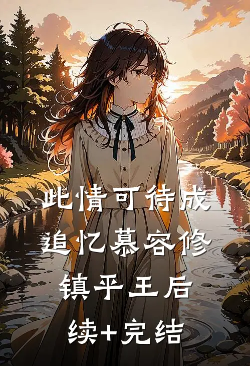 此情可待成追忆慕容修镇平王后续+完结