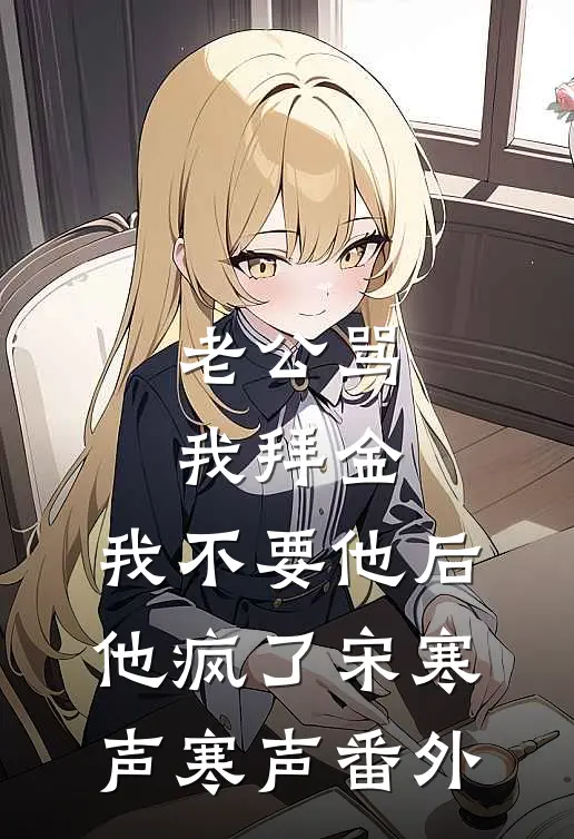 老公骂我拜金，我不要他后他疯了宋寒声寒声 番外