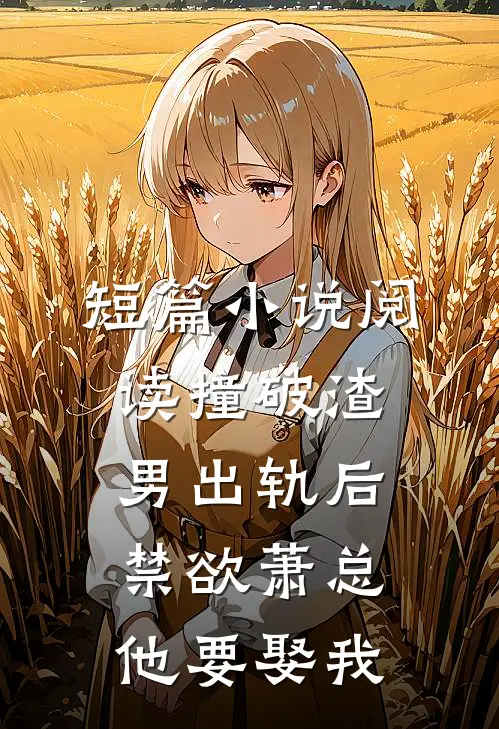 短篇小说阅读撞破渣男出轨后，禁欲萧总他要娶我