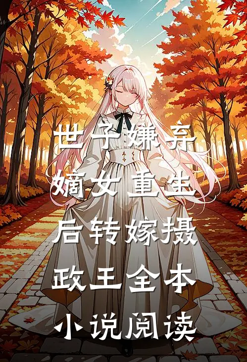 世子嫌弃,嫡女重生后转嫁摄政王全本阅读
