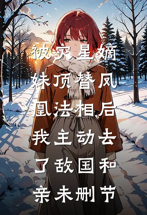 被灾星嫡妹顶替凤凰法相后，我主动去了敌国和亲未删节