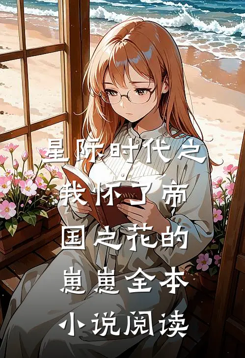 星际时代之我怀了帝国之花的崽崽全本小说阅读