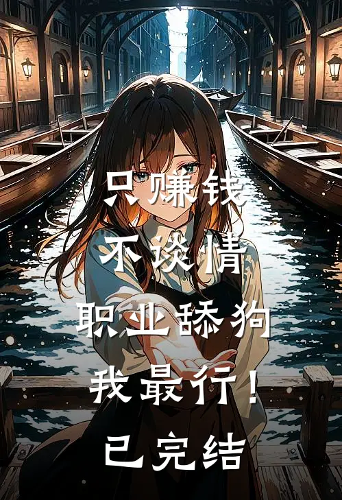 只赚钱不谈情，职业舔狗我最行！已完结