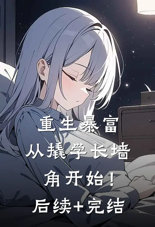 重生暴富：从撬学长墙角开始！后续+完结