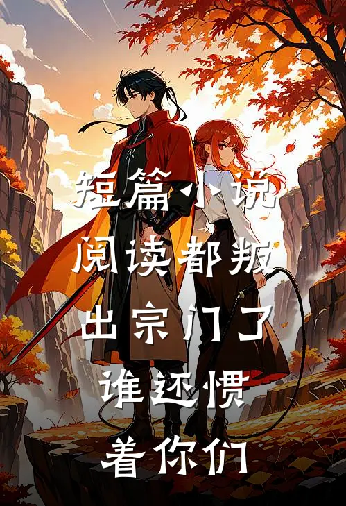 短篇小说阅读都叛出宗门了，谁还惯着你们