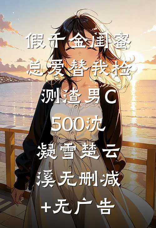 假千金闺蜜总爱替我检测渣男C500沈凝雪楚云溪无删减+无广告