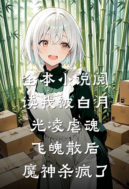 全本小说阅读我被白月光凌虐魂飞魄散后，魔神杀疯了