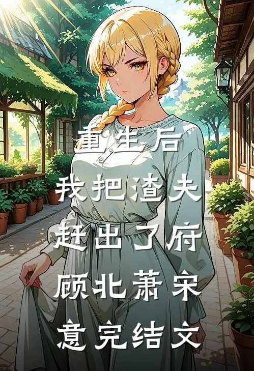 重生后，我把渣夫赶出了府顾北萧宋意完结文