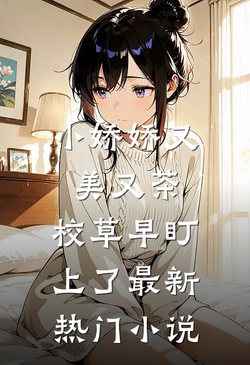 小娇娇又美又茶，校草早盯上了最新热门小说