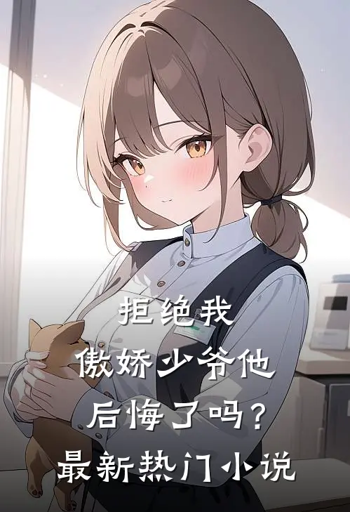 拒绝我，傲娇少爷他后悔了吗？最新热门小说
