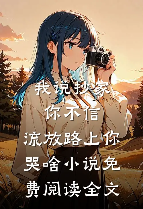 我说抄家你不信，流放路上你哭啥小说免费阅读全文