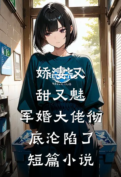 娇妻又甜又魅，军婚大佬彻底沦陷了短篇小说