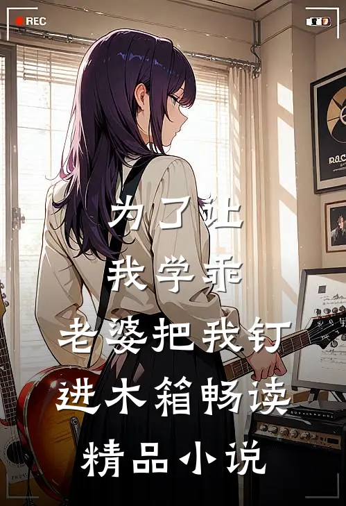 为了让我学乖，老婆把我钉进木箱畅读精品小说