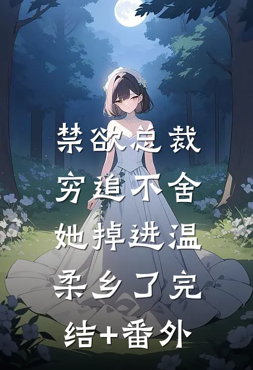禁欲总裁穷追不舍，她掉进温柔乡了完结+番外
