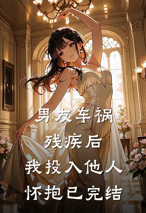 男友车祸残疾后，我投入他人怀抱已完结