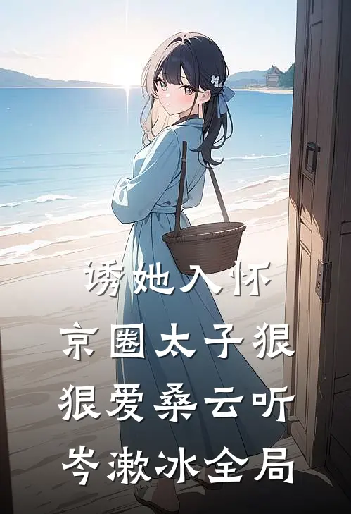 诱她入怀：京圈太子狠狠爱桑云听岑漱冰全局