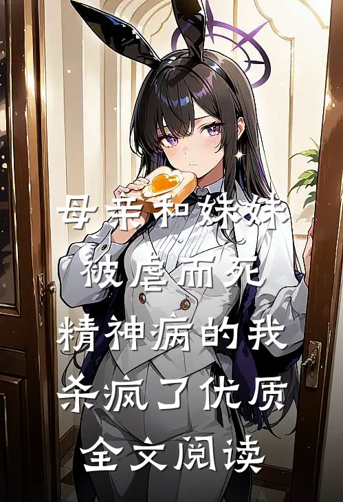 母亲和妹妹被虐而死，精神病的我杀疯了优质全文阅读