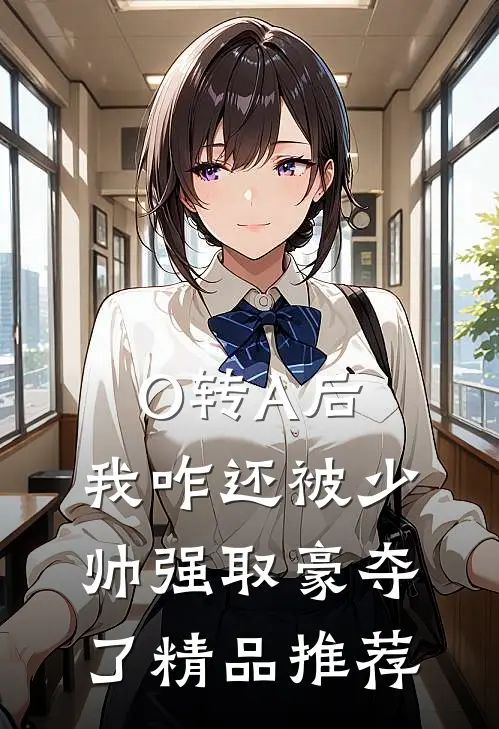 O转A后，我咋还被少帅强取豪夺了精品推荐