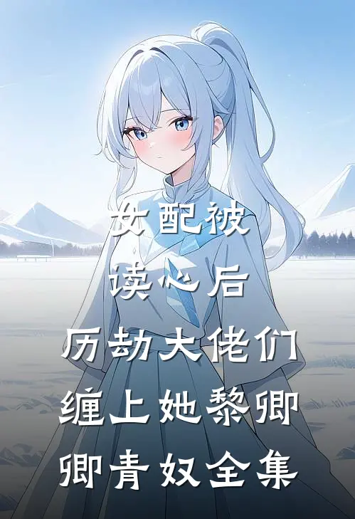 女配被读心后，历劫大佬们缠上她黎卿卿青奴全集