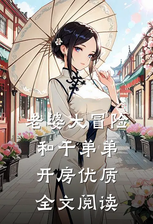 老婆大冒险和干弟弟开房优质全文阅读