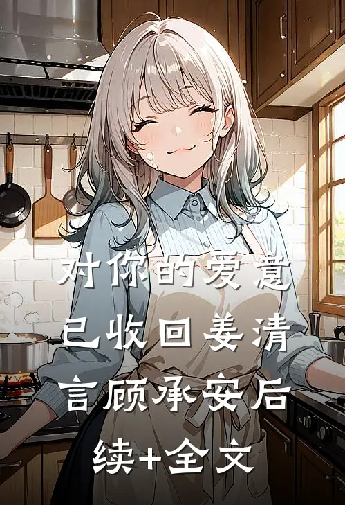 对你的爱意已收回姜清言顾承安后续+全文