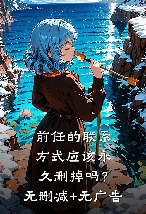 前任的联系方式应该永久删掉吗？无删减+无广告