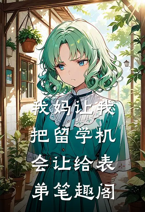 我妈让我把留学机会让给表弟笔趣阁