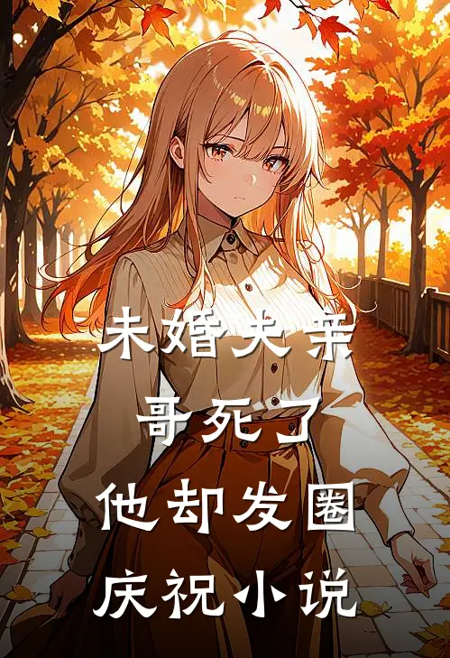 未婚夫亲哥死了，他却发圈庆祝小说