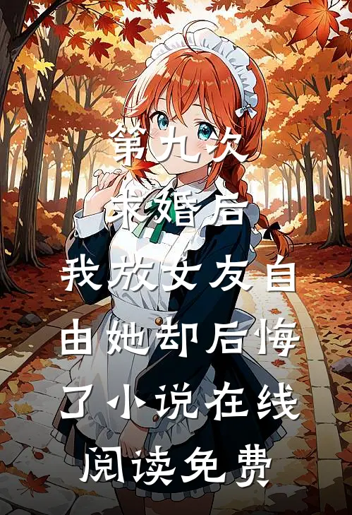 第九次求婚后，我放女友自由她却后悔了小说在线阅读免费