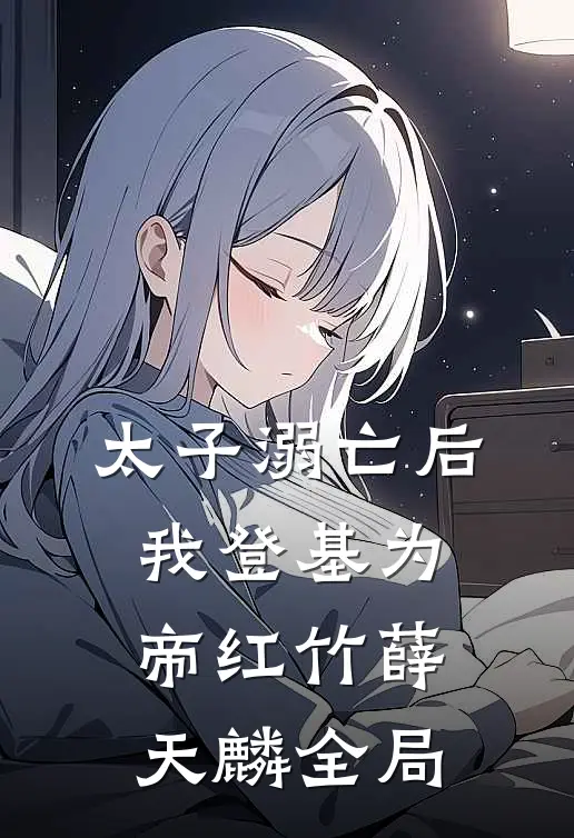 太子溺亡后，我登基为帝红竹薛天麟全局