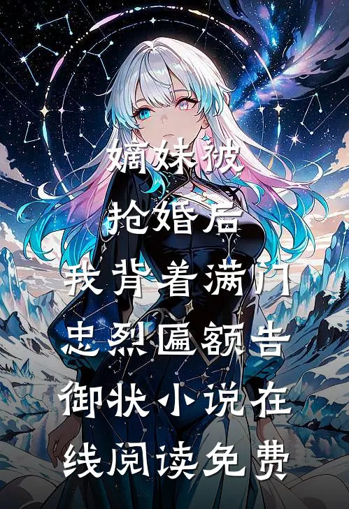嫡妹被抢婚后，我背着满门忠烈匾额告御状小说在线阅读免费