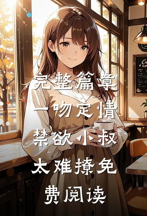完整篇章一吻定情:禁欲小叔太难撩免费阅读