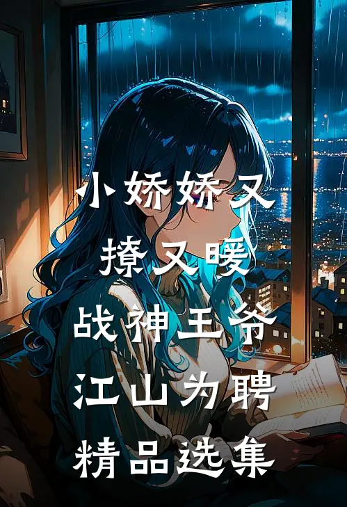 小娇娇又撩又暖，战神王爷江山为聘精品选集