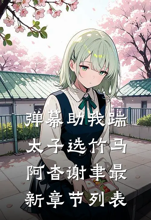弹幕助我踹太子选竹马阿杳谢聿最新章节列表