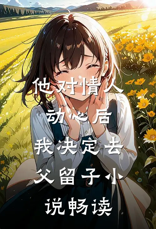 他对情人动心后，我决定去父留子小说畅读