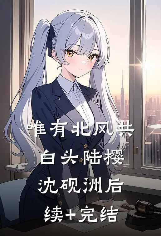 唯有北风共白头陆樱沈砚洲后续+完结