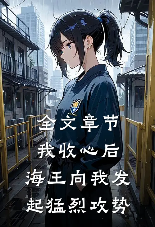 全文章节我收心后，海王向我发起猛烈攻势