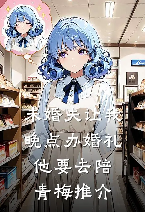 未婚夫让我晚点办婚礼，他要去陪青梅推介