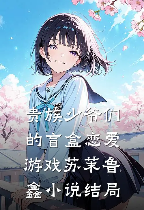 贵族少爷们的盲盒恋爱游戏苏茉鲁鑫小说结局
