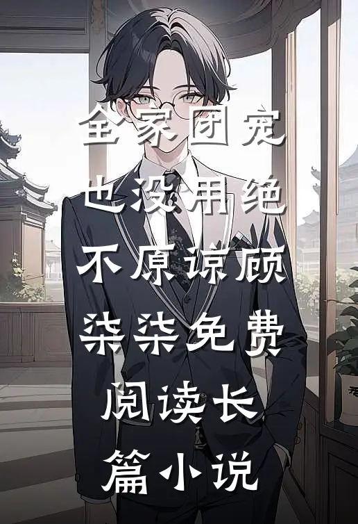 全家团宠也没用绝不原谅顾柒柒免费阅读长篇小说