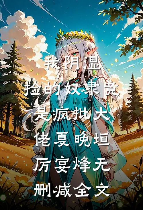 我阴湿，捡的奴隶竟是疯批大佬夏晚垣厉宴烽无删减全文