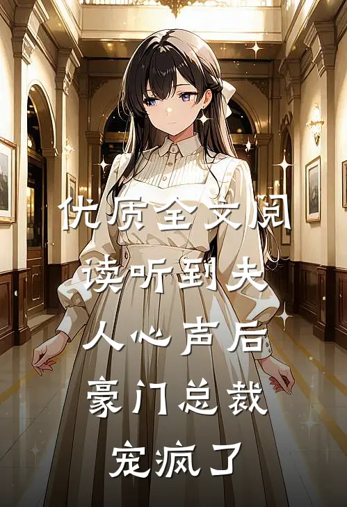 优质全文阅读听到夫人心声后，豪门总裁宠疯了