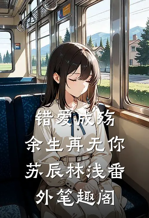 错爱成殇：余生再无你：苏辰林浅番外笔趣阁
