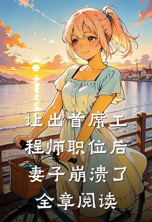 让出首席工程师职位后妻子崩溃了全章阅读