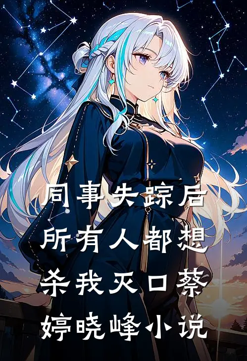 同事失踪后，所有人都想杀我灭口蔡婷晓峰小说