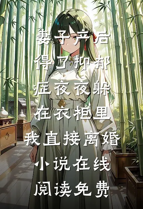 妻子产后得了抑郁症夜夜躲在衣柜里，我直接离婚小说在线阅读免费